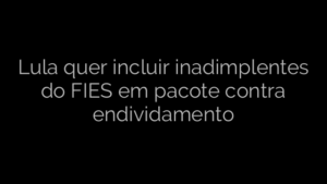​Lula quer incluir inadimplentes do FIES em pacote contra endividamento 